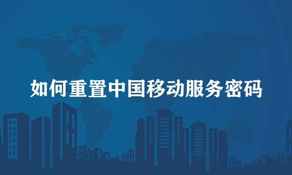 如何重置中国移动服务密码