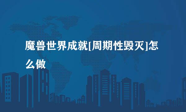 魔兽世界成就[周期性毁灭]怎么做