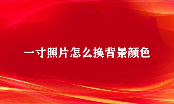 一寸照片怎么换背景颜色