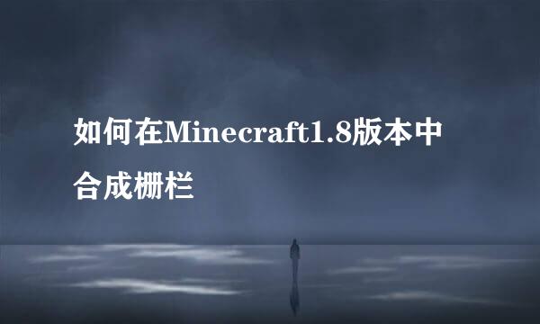 如何在Minecraft1.8版本中合成栅栏