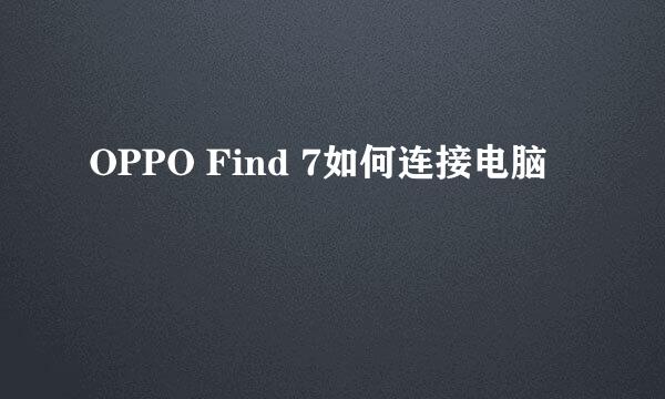 OPPO Find 7如何连接电脑