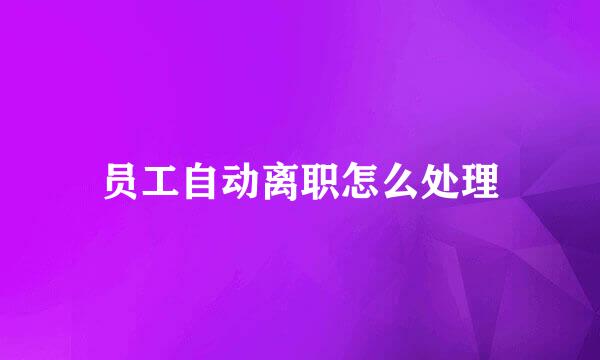 员工自动离职怎么处理