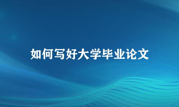 如何写好大学毕业论文