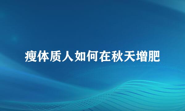 瘦体质人如何在秋天增肥