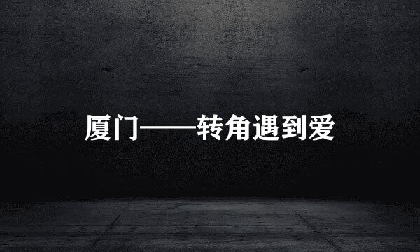 厦门——转角遇到爱