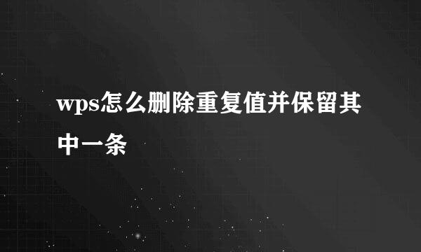 wps怎么删除重复值并保留其中一条