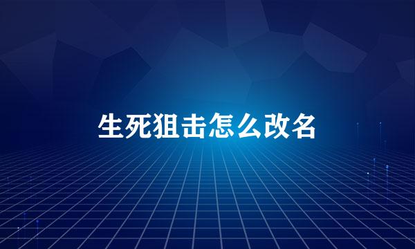 生死狙击怎么改名