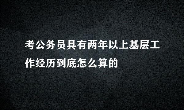 考公务员具有两年以上基层工作经历到底怎么算的