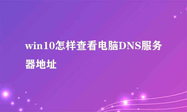 win10怎样查看电脑DNS服务器地址