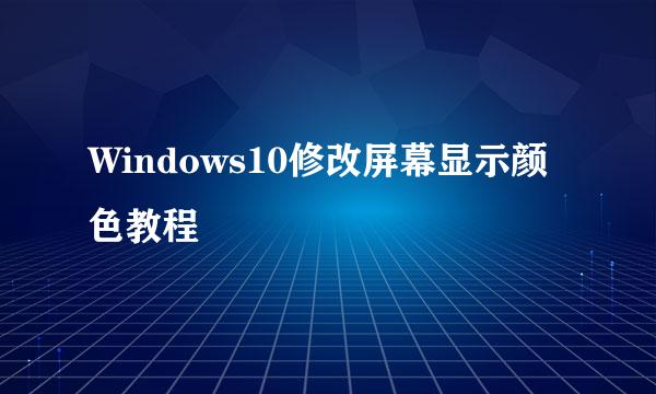 Windows10修改屏幕显示颜色教程