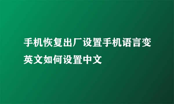 手机恢复出厂设置手机语言变英文如何设置中文