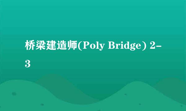 桥梁建造师(Poly Bridge) 2-3