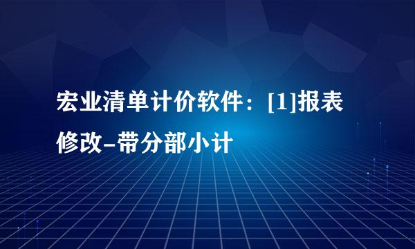 宏业清单计价软件：[1]报表修改-带分部小计