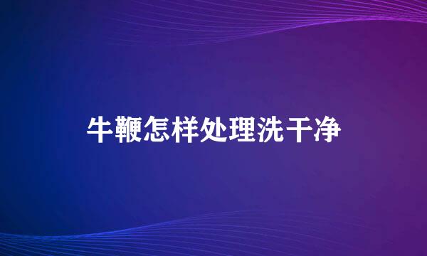 牛鞭怎样处理洗干净
