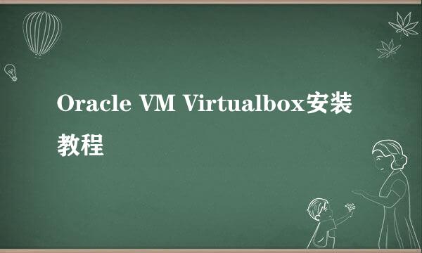 Oracle VM Virtualbox安装教程