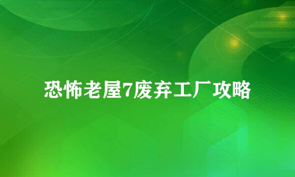 恐怖老屋7废弃工厂攻略