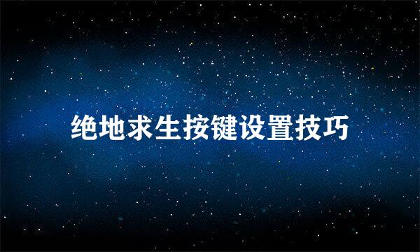 绝地求生按键设置技巧