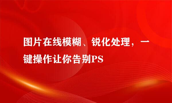 图片在线模糊、锐化处理，一键操作让你告别PS