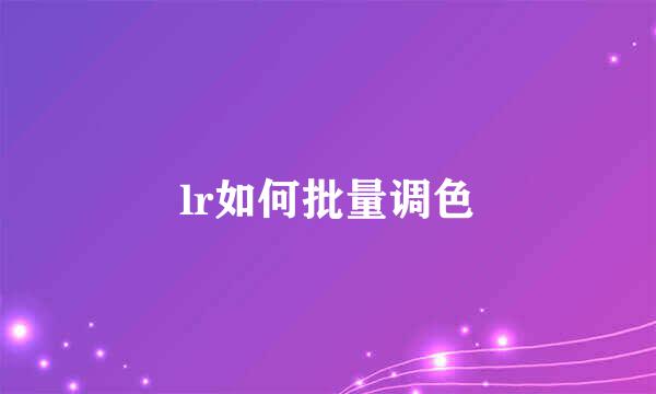 lr如何批量调色