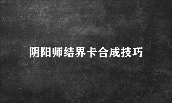 阴阳师结界卡合成技巧