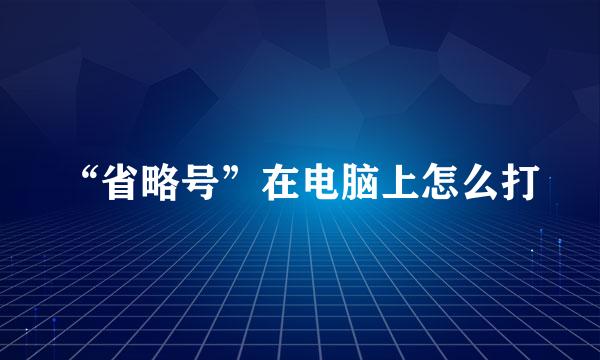 “省略号”在电脑上怎么打