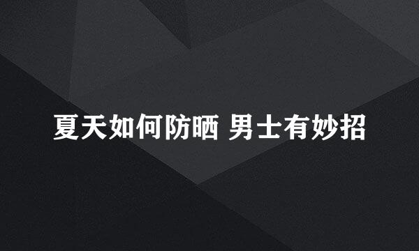 夏天如何防晒 男士有妙招