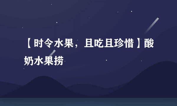 【时令水果，且吃且珍惜】酸奶水果捞