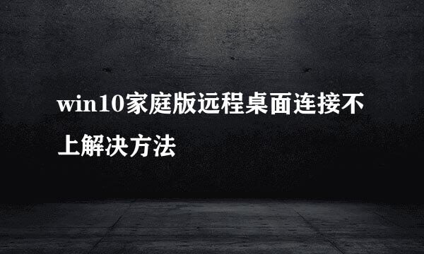 win10家庭版远程桌面连接不上解决方法