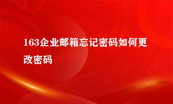 163企业邮箱忘记密码如何更改密码