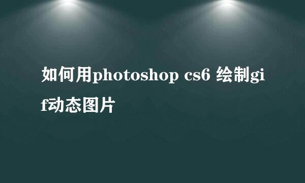 如何用photoshop cs6 绘制gif动态图片