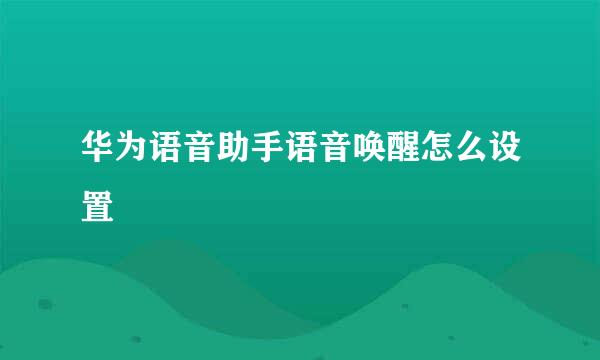 华为语音助手语音唤醒怎么设置