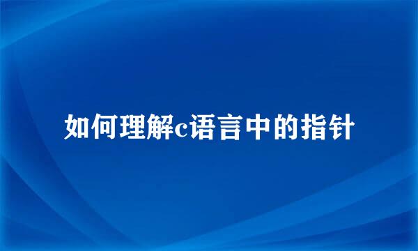 如何理解c语言中的指针