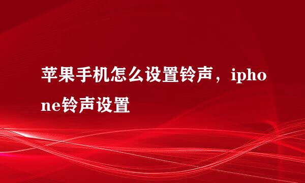 苹果手机怎么设置铃声，iphone铃声设置