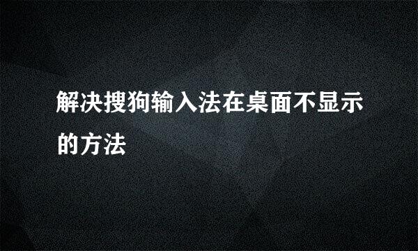 解决搜狗输入法在桌面不显示的方法