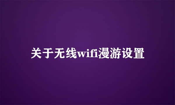 关于无线wifi漫游设置