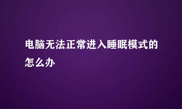 电脑无法正常进入睡眠模式的怎么办