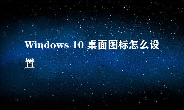 Windows 10 桌面图标怎么设置