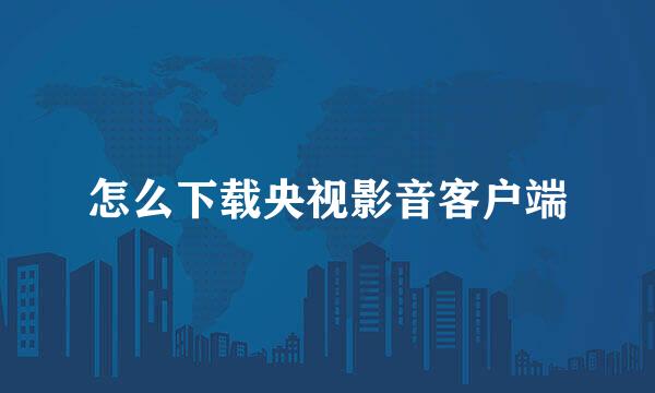 怎么下载央视影音客户端