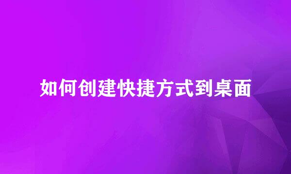 如何创建快捷方式到桌面