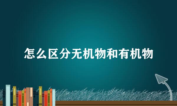 怎么区分无机物和有机物