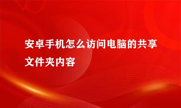 安卓手机怎么访问电脑的共享文件夹内容