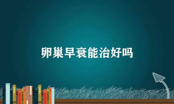 卵巢早衰能治好吗