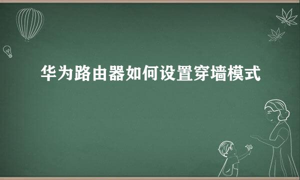 华为路由器如何设置穿墙模式