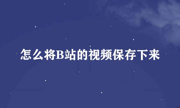 怎么将B站的视频保存下来