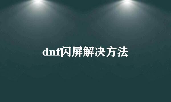 dnf闪屏解决方法