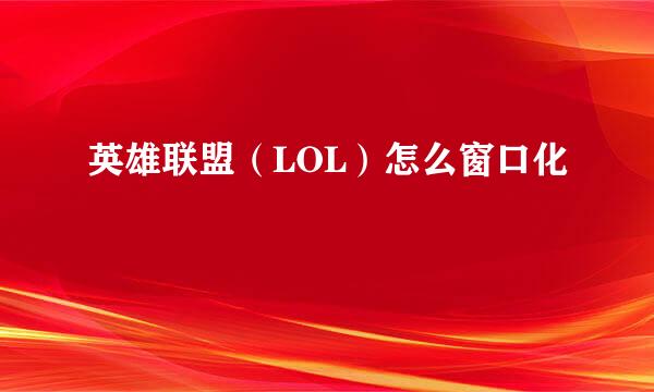 英雄联盟（LOL）怎么窗口化
