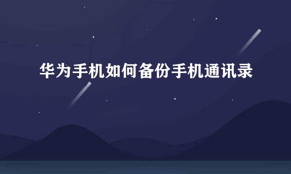 华为手机如何备份手机通讯录
