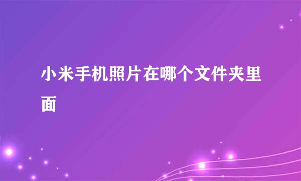 小米手机照片在哪个文件夹里面