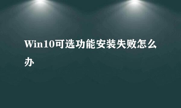 Win10可选功能安装失败怎么办