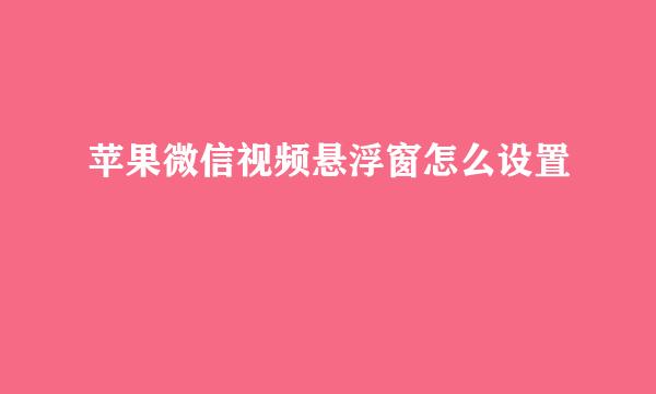苹果微信视频悬浮窗怎么设置